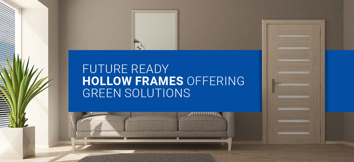 Future ready hollow frames offering green solutions